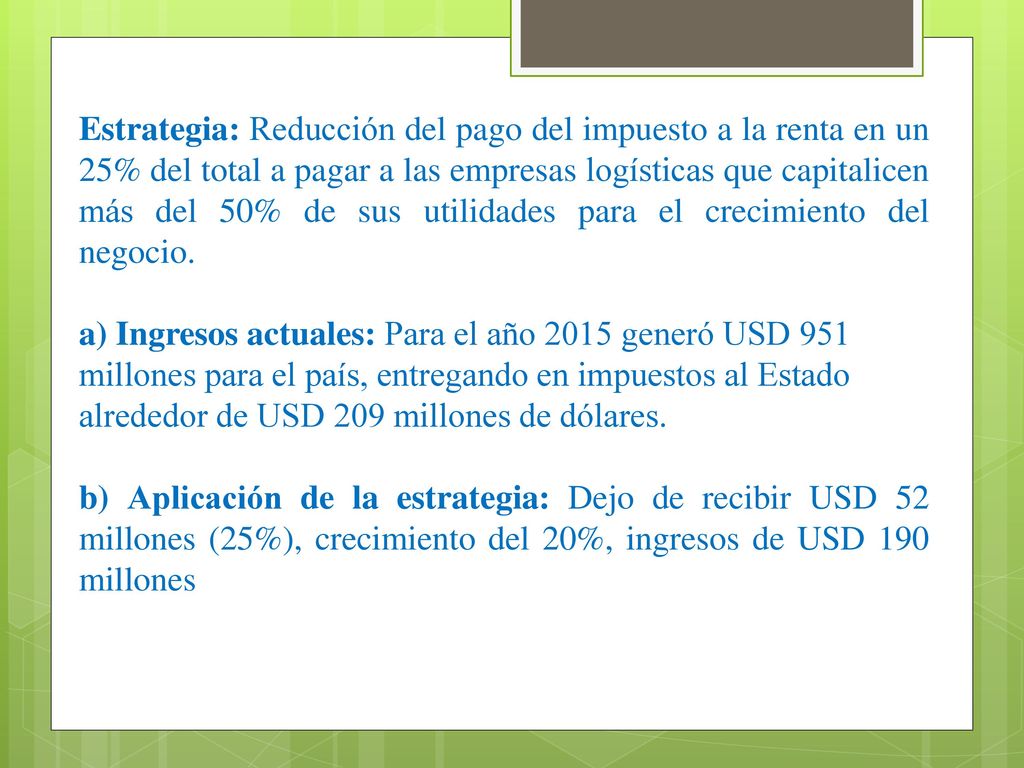 Estrategia: Reducción del pago del impuesto a la renta en un 25% del total a pagar a las empresas logísticas que capitalicen más del 50% de sus utilidades para el crecimiento del negocio.