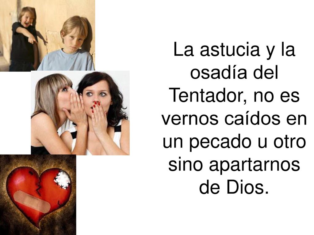 La astucia y la osadía del Tentador, no es vernos caídos en un pecado u otro sino apartarnos de Dios.