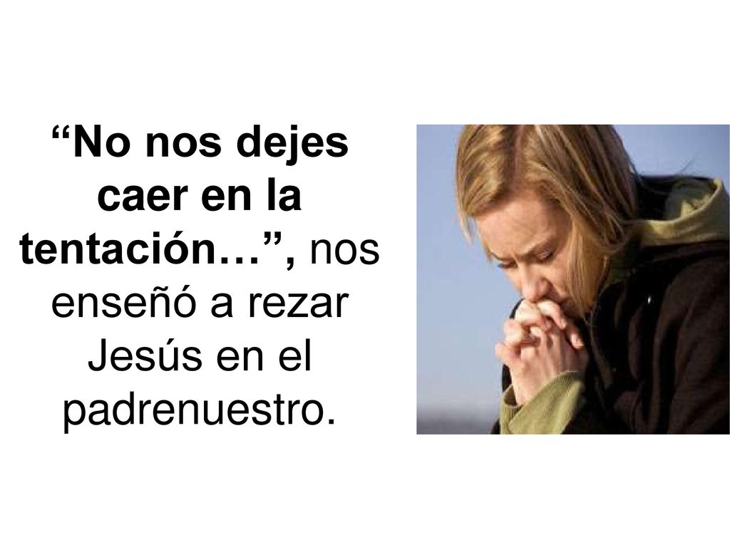 No nos dejes caer en la tentación… , nos enseñó a rezar Jesús en el padrenuestro.