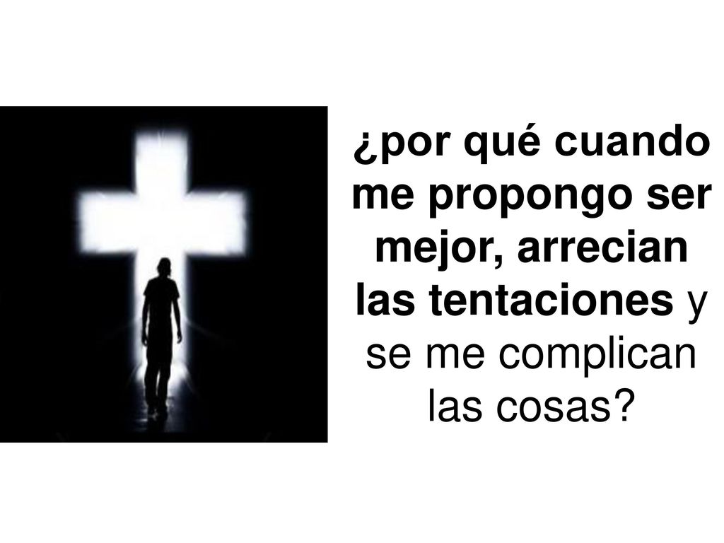¿por qué cuando me propongo ser mejor, arrecian las tentaciones y se me complican las cosas