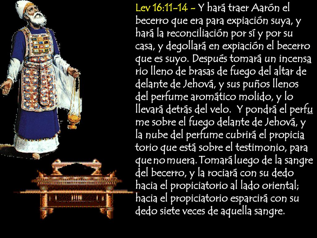 Lev 16: Y hará traer Aarón el becerro que era para expiación suya, y hará la reconciliación por sí y por su casa, y degollará en expiación el becerro que es suyo.