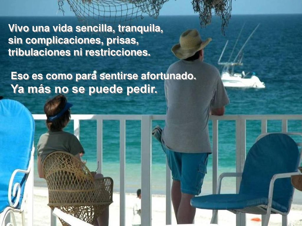 Ya más no se puede pedir. Vivo una vida sencilla, tranquila,