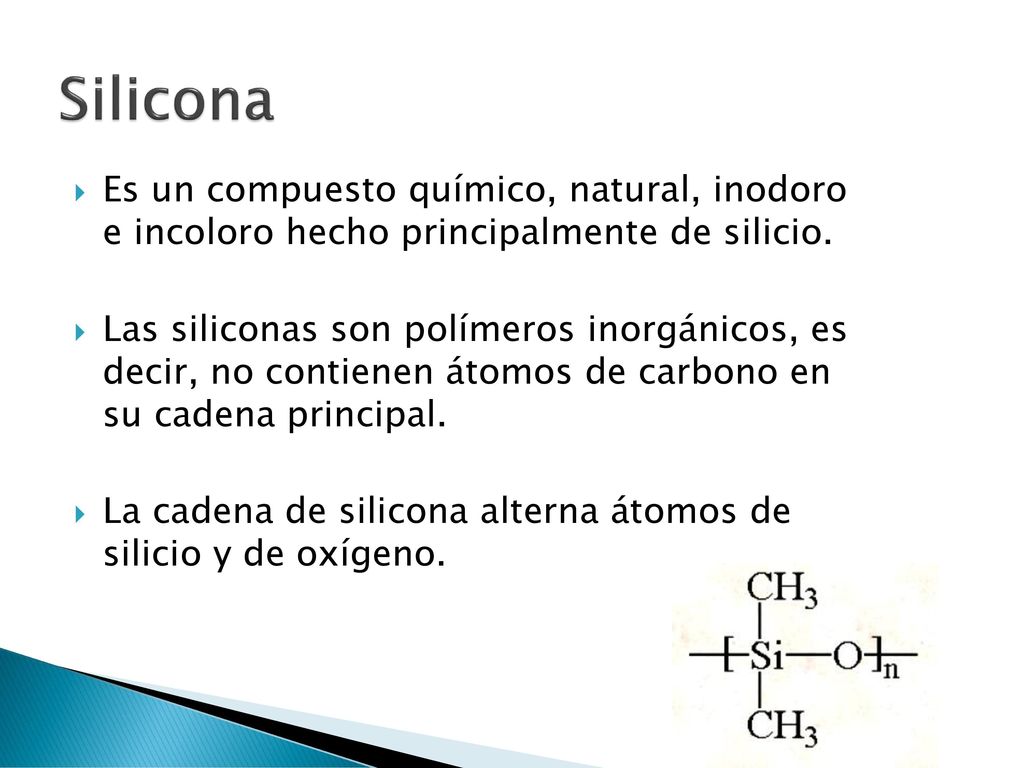 Silicona Es un compuesto químico, natural, inodoro e incoloro hecho principalmente de silicio.
