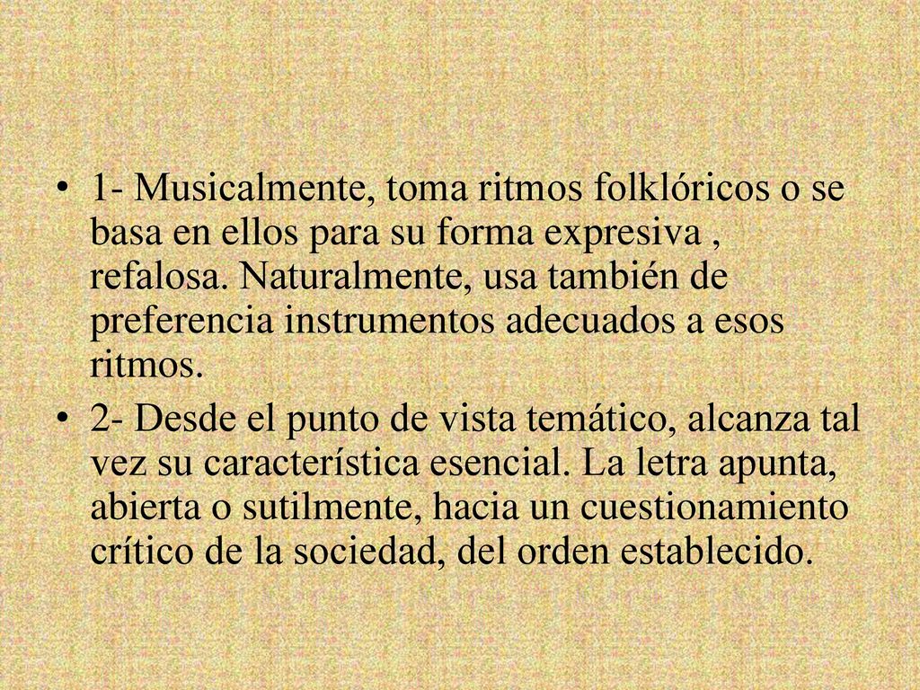 1- Musicalmente, toma ritmos folklóricos o se basa en ellos para su forma expresiva , refalosa. Naturalmente, usa también de preferencia instrumentos adecuados a esos ritmos.