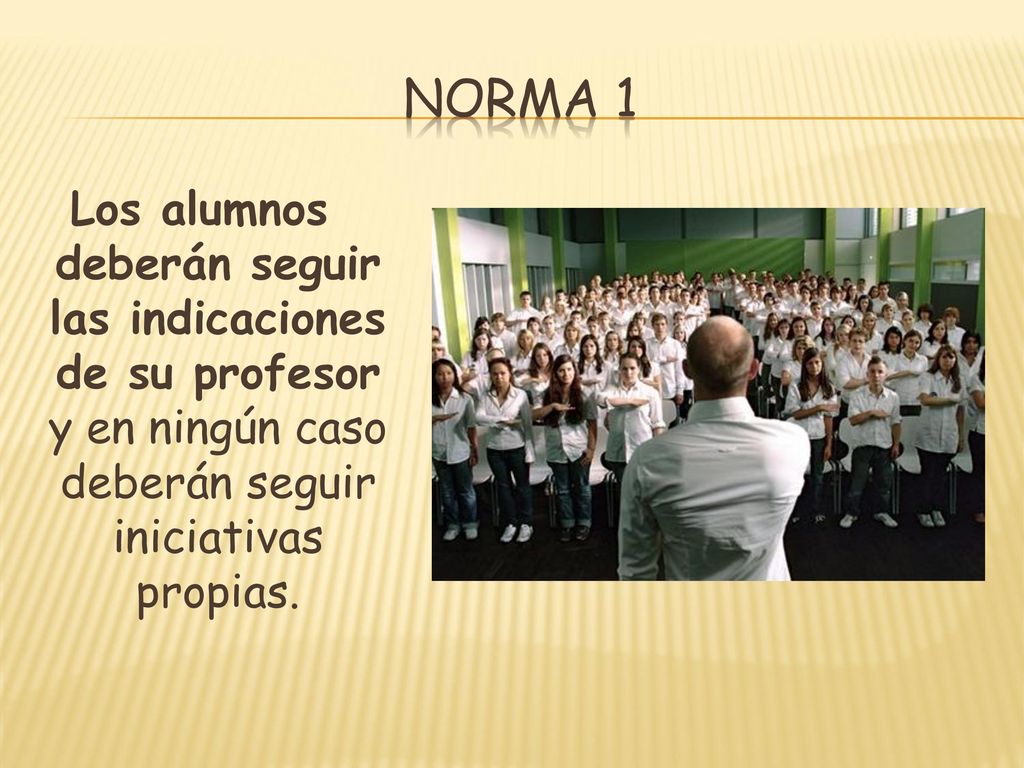Norma 1 Los alumnos deberán seguir las indicaciones de su profesor y en ningún caso deberán seguir iniciativas propias.