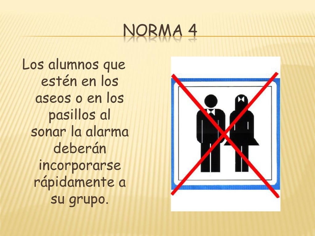 Norma 4 Los alumnos que estén en los aseos o en los pasillos al sonar la alarma deberán incorporarse rápidamente a su grupo.