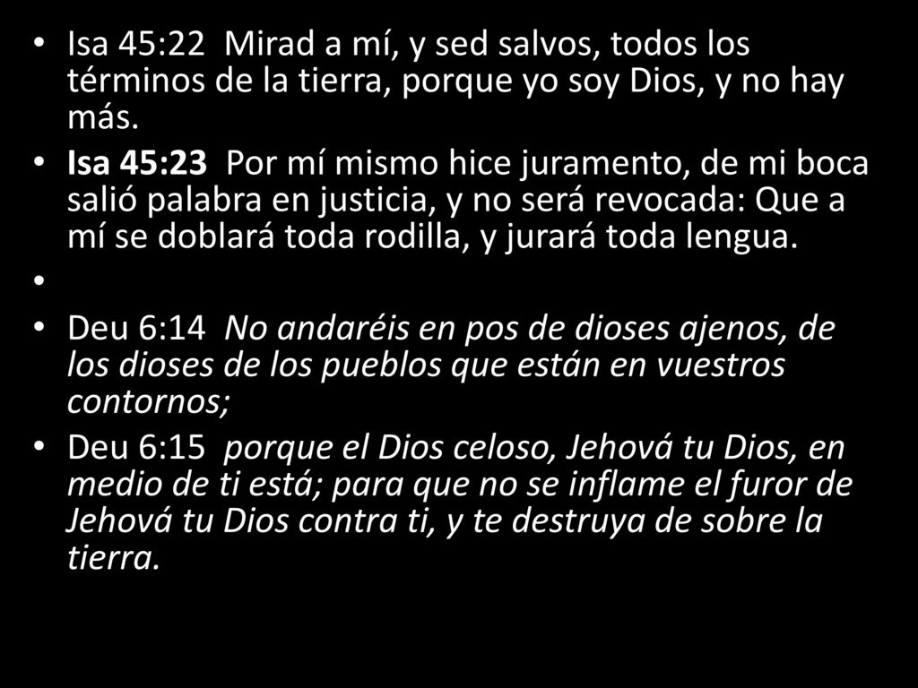 Isa 45:22 Mirad a mí, y sed salvos, todos los términos de la tierra, porque yo soy Dios, y no hay más.