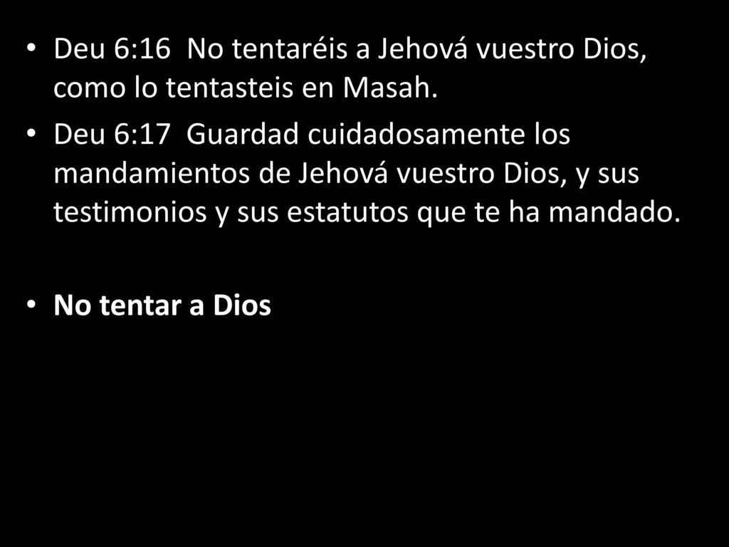Deu 6:16 No tentaréis a Jehová vuestro Dios, como lo tentasteis en Masah.