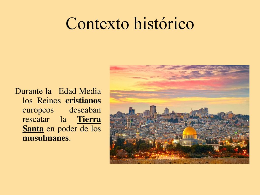 Contexto histórico Durante la Edad Media los Reinos cristianos europeos deseaban rescatar la Tierra Santa en poder de los musulmanes.