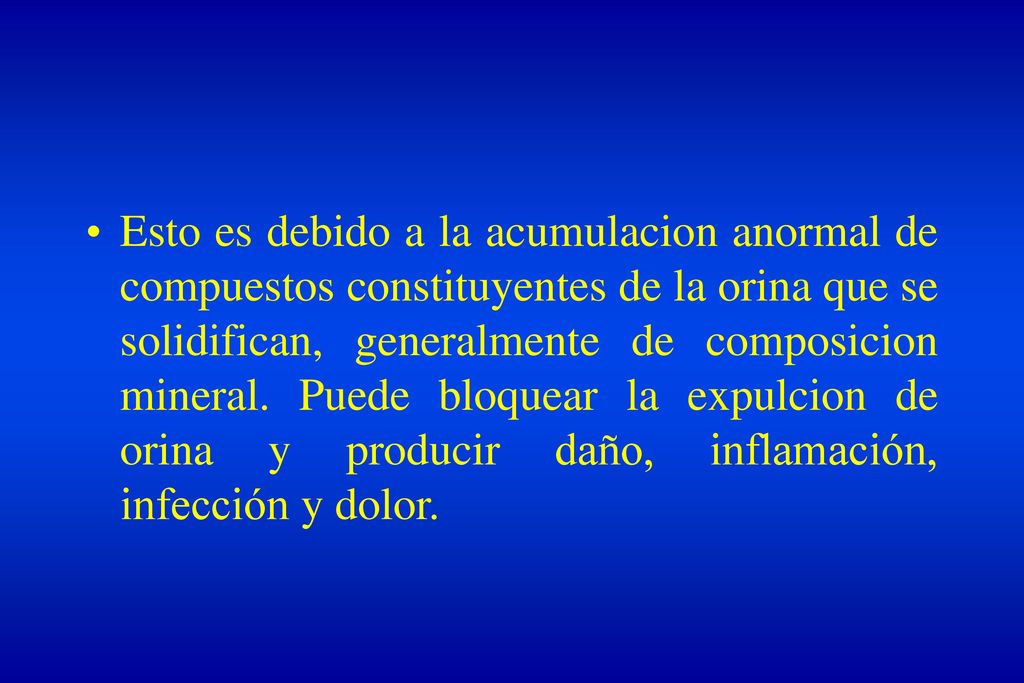 Esto es debido a la acumulacion anormal de compuestos constituyentes de la orina que se solidifican, generalmente de composicion mineral.