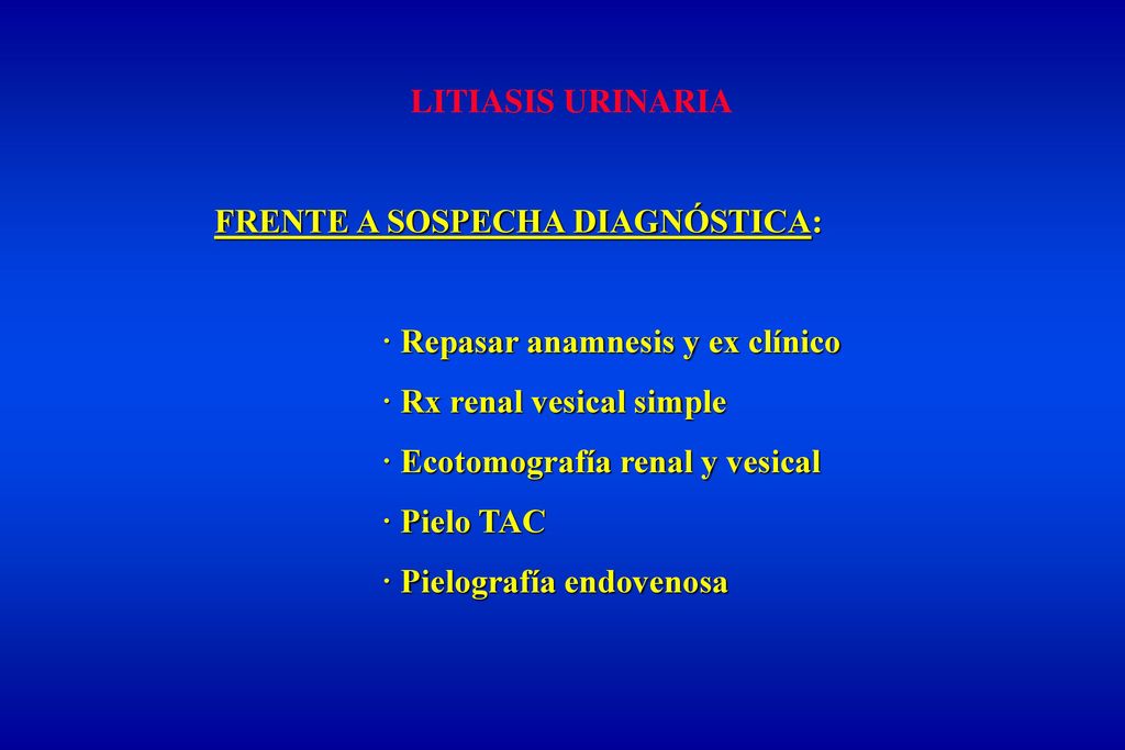 LITIASIS URINARIA FRENTE A SOSPECHA DIAGNÓSTICA: · Repasar anamnesis y ex clínico. · Rx renal vesical simple.