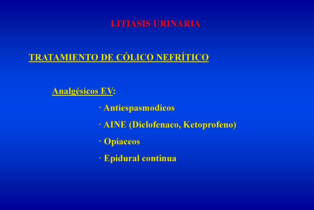 LITIASIS URINARIA TRATAMIENTO DE CÓLICO NEFRÍTICO. Analgésicos EV: · Antiespasmodicos. · AINE (Diclofenaco, Ketoprofeno)