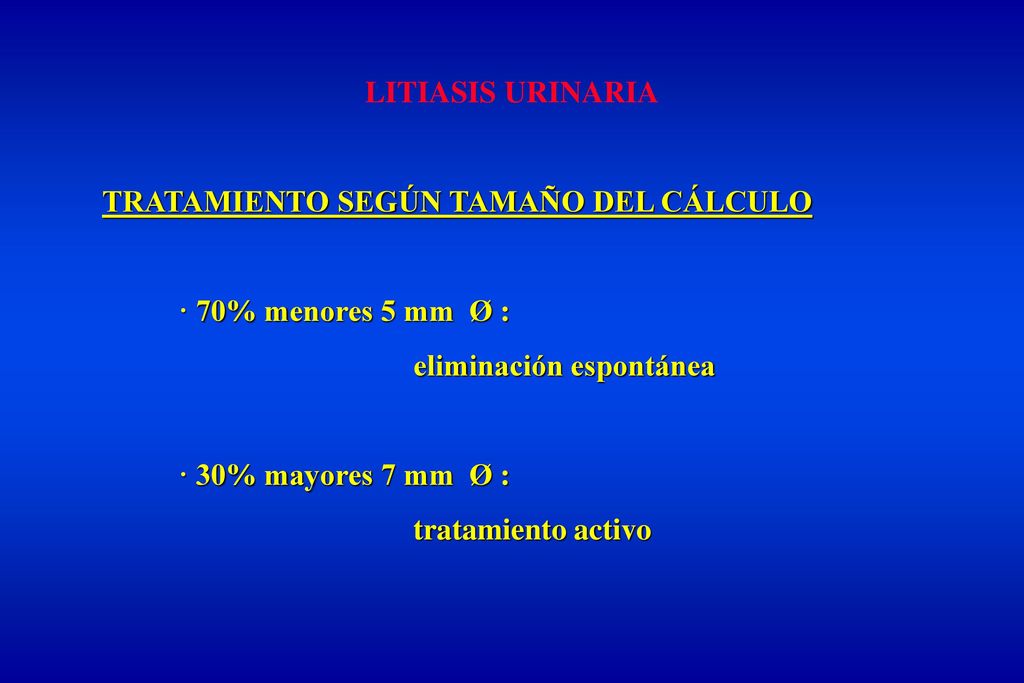 LITIASIS URINARIA TRATAMIENTO SEGÚN TAMAÑO DEL CÁLCULO. · 70% menores 5 mm Ø : eliminación espontánea.