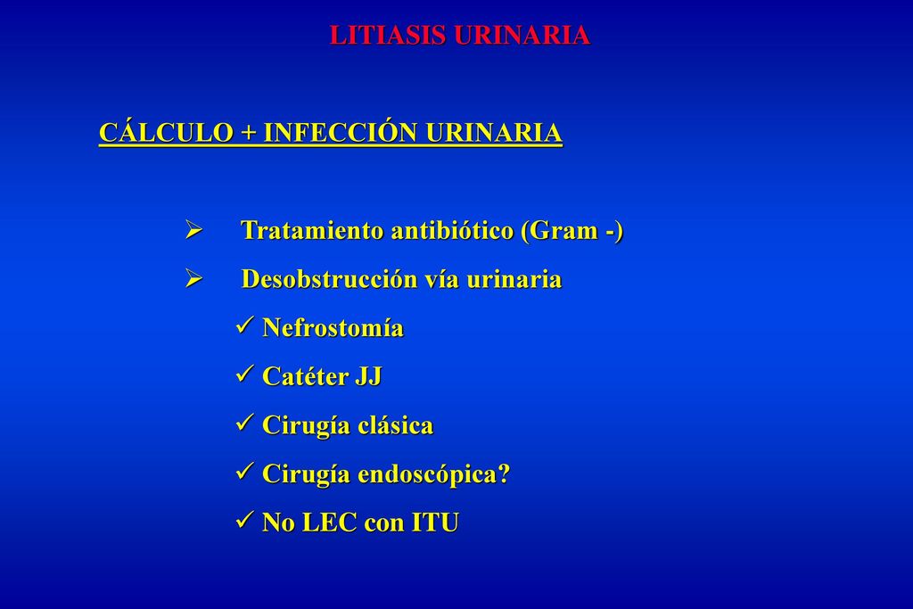 LITIASIS URINARIA CÁLCULO + INFECCIÓN URINARIA. Tratamiento antibiótico (Gram -) Desobstrucción vía urinaria.