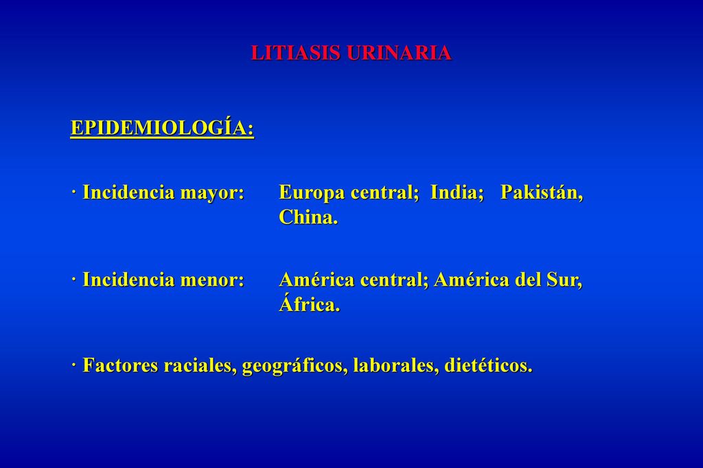 LITIASIS URINARIA EPIDEMIOLOGÍA: · Incidencia mayor: Europa central; India; Pakistán, China.