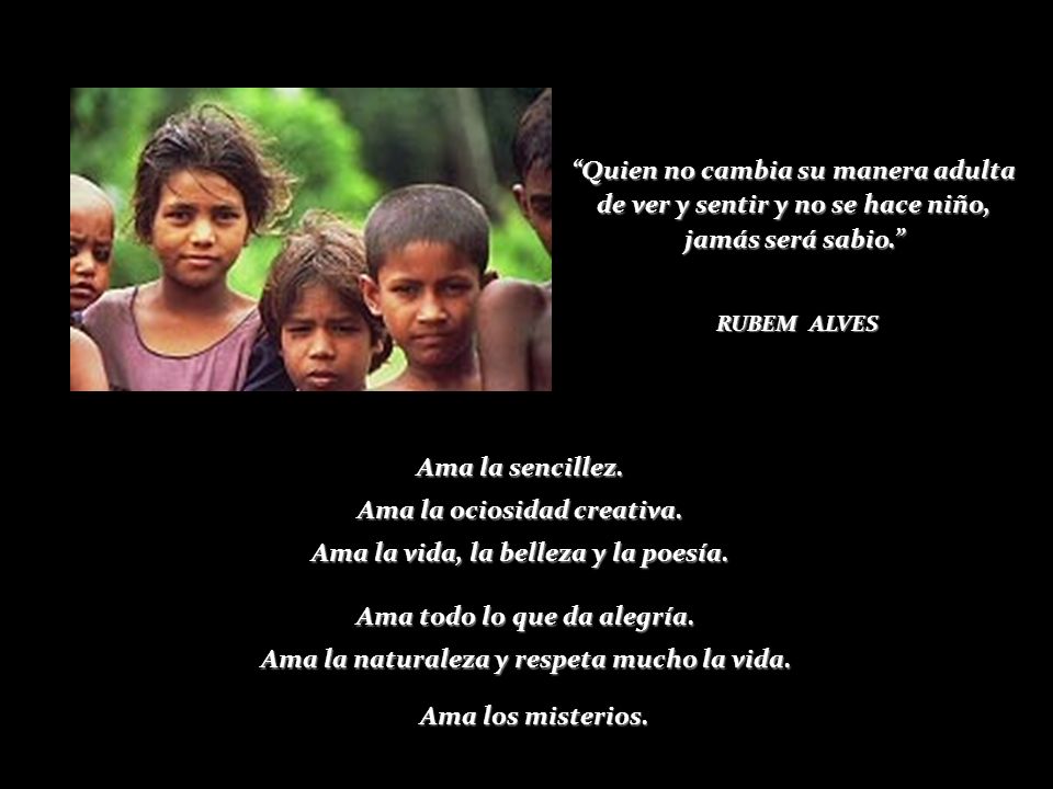 Ama la ociosidad creativa. Ama la vida, la belleza y la poesía.