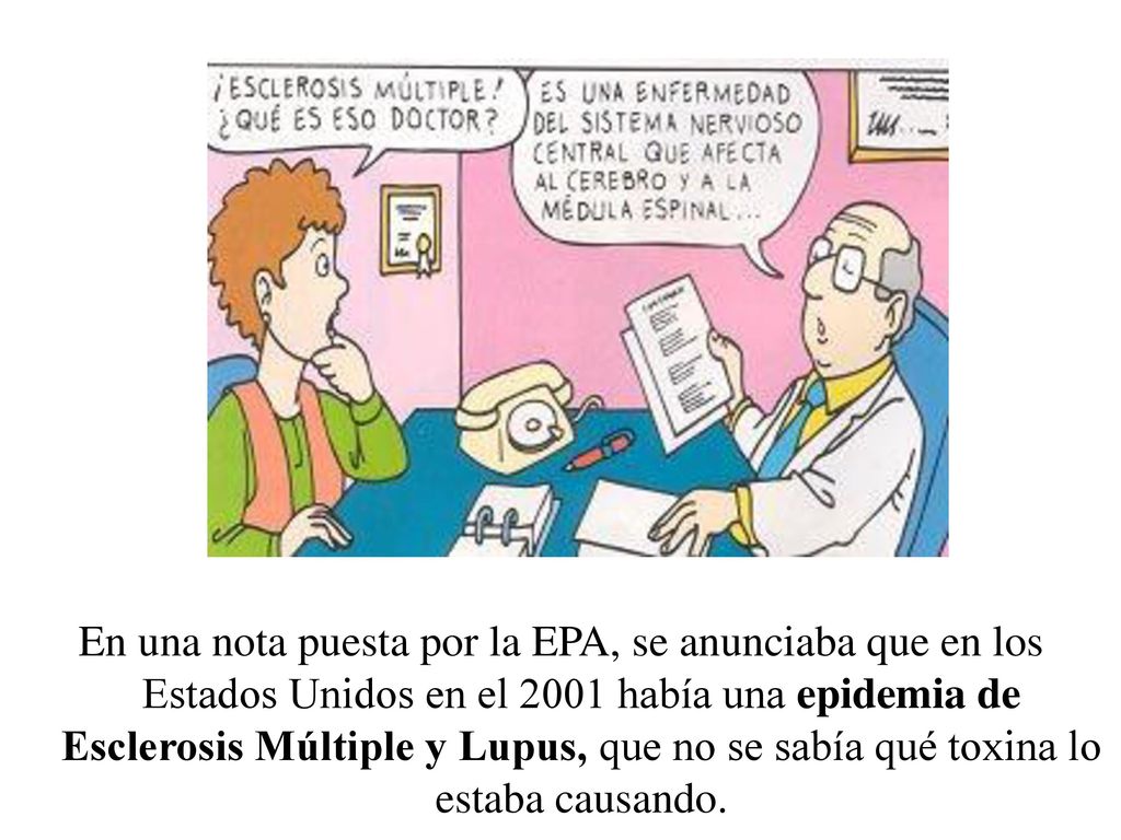 En una nota puesta por la EPA, se anunciaba que en los Estados Unidos en el 2001 había una epidemia de Esclerosis Múltiple y Lupus, que no se sabía qué toxina lo estaba causando.