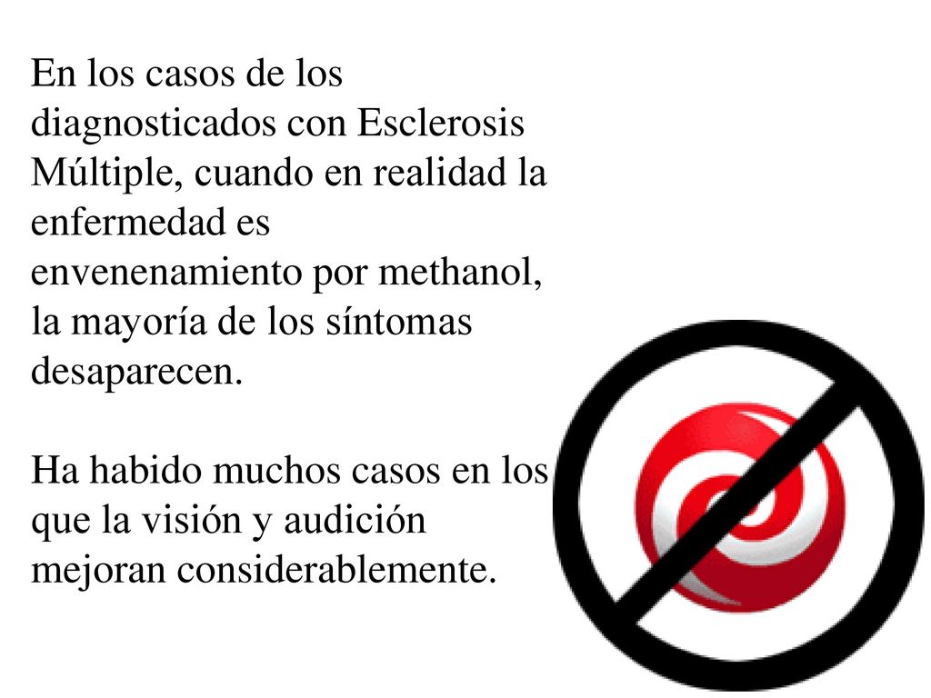 En los casos de los diagnosticados con Esclerosis Múltiple, cuando en realidad la enfermedad es envenenamiento por methanol, la mayoría de los síntomas desaparecen.