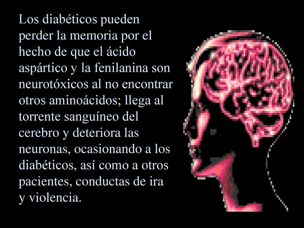 Los diabéticos pueden perder la memoria por el hecho de que el ácido aspártico y la fenilanina son neurotóxicos al no encontrar otros aminoácidos; llega al torrente sanguíneo del cerebro y deteriora las neuronas, ocasionando a los diabéticos, así como a otros pacientes, conductas de ira y violencia.