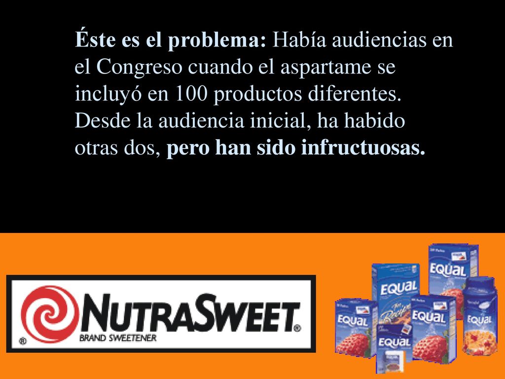 Éste es el problema: Había audiencias en el Congreso cuando el aspartame se incluyó en 100 productos diferentes.