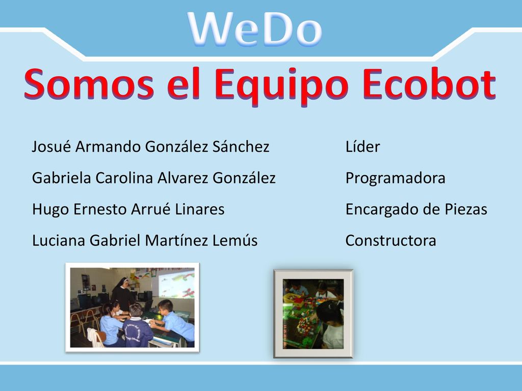 WeDo Somos el Equipo Ecobot Josué Armando González Sánchez Líder