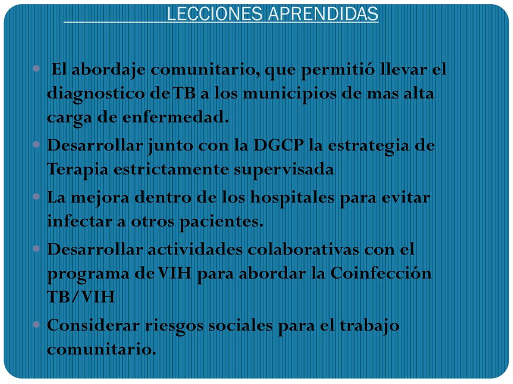 LECCIONES APRENDIDAS El abordaje comunitario, que permitió llevar el diagnostico de TB a los municipios de mas alta carga de enfermedad.
