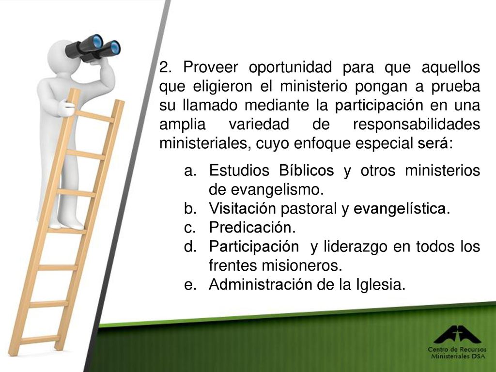 2. Proveer oportunidad para que aquellos que eligieron el ministerio pongan a prueba su llamado mediante la participación en una amplia variedad de responsabilidades ministeriales, cuyo enfoque especial será: