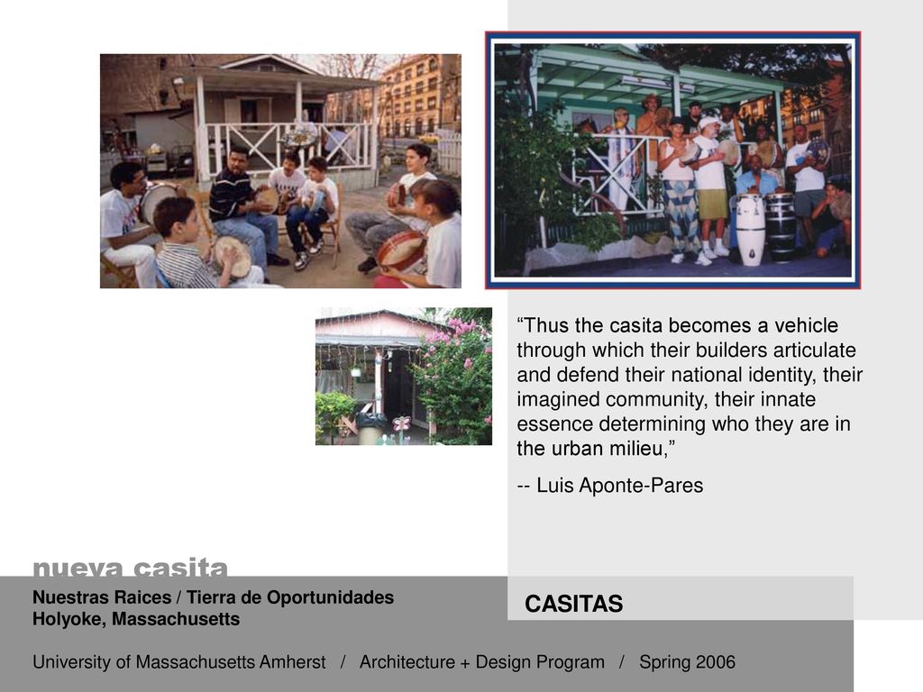 Thus the casita becomes a vehicle through which their builders articulate and defend their national identity, their imagined community, their innate essence determining who they are in the urban milieu,