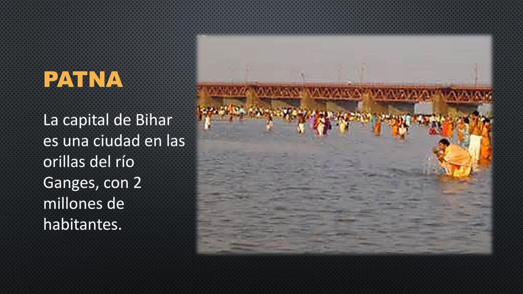 Patna La capital de Bihar es una ciudad en las orillas del río Ganges, con 2 millones de habitantes.
