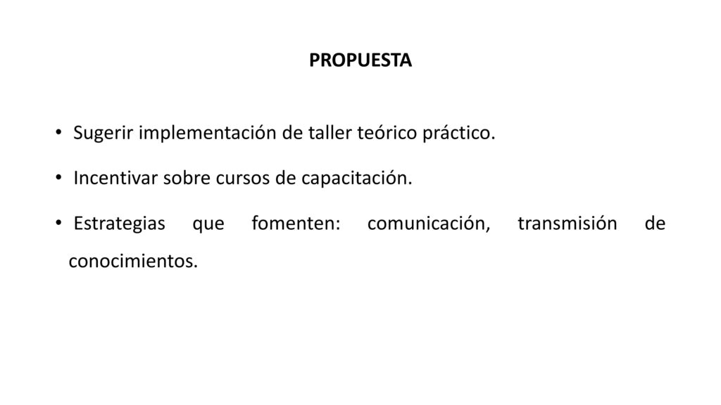 PROPUESTA Sugerir implementación de taller teórico práctico. Incentivar sobre cursos de capacitación.