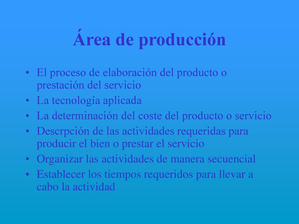 Área de producción El proceso de elaboración del producto o prestación del servicio. La tecnología aplicada.