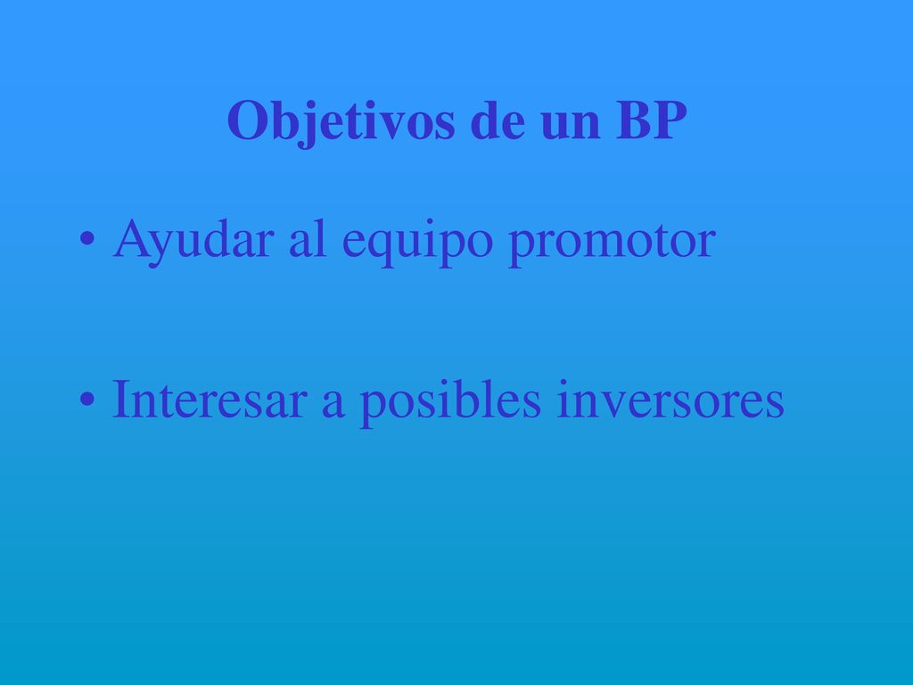 Objetivos de un BP Ayudar al equipo promotor Interesar a posibles inversores