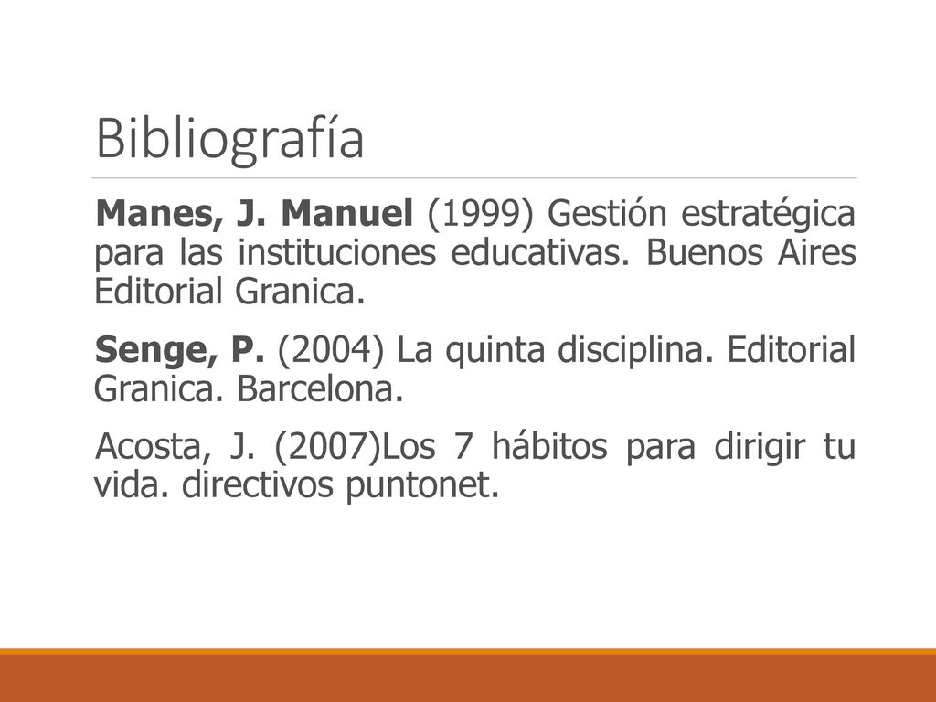 Bibliografía Manes, J. Manuel (1999) Gestión estratégica para las instituciones educativas. Buenos Aires Editorial Granica.