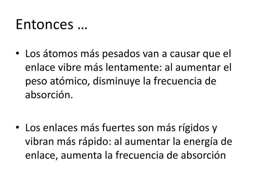 Entonces … Los átomos más pesados van a causar que el enlace vibre más lentamente: al aumentar el peso atómico, disminuye la frecuencia de absorción.