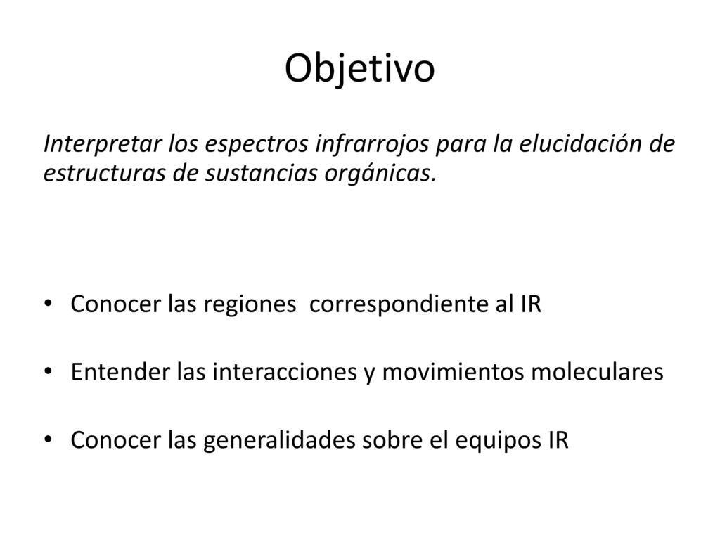 Objetivo Interpretar los espectros infrarrojos para la elucidación de estructuras de sustancias orgánicas.
