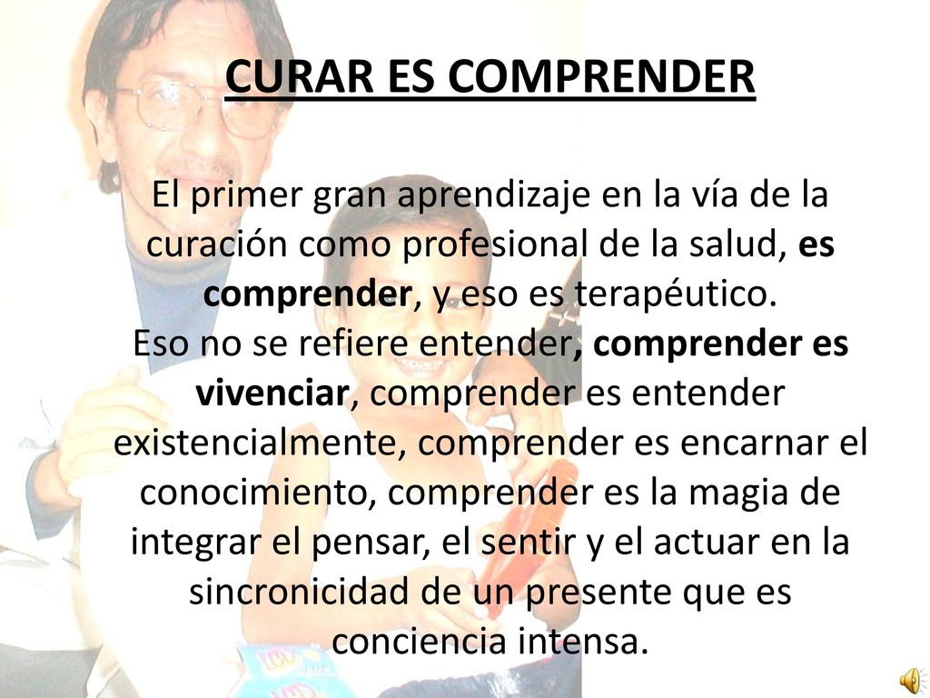 CURAR ES COMPRENDER El primer gran aprendizaje en la vía de la curación como profesional de la salud, es comprender, y eso es terapéutico.