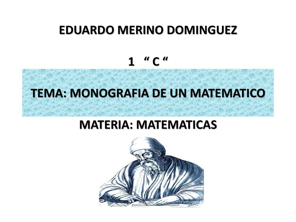 EDUARDO MERINO DOMINGUEZ 1 C TEMA: MONOGRAFIA DE UN MATEMATICO MATERIA: MATEMATICAS