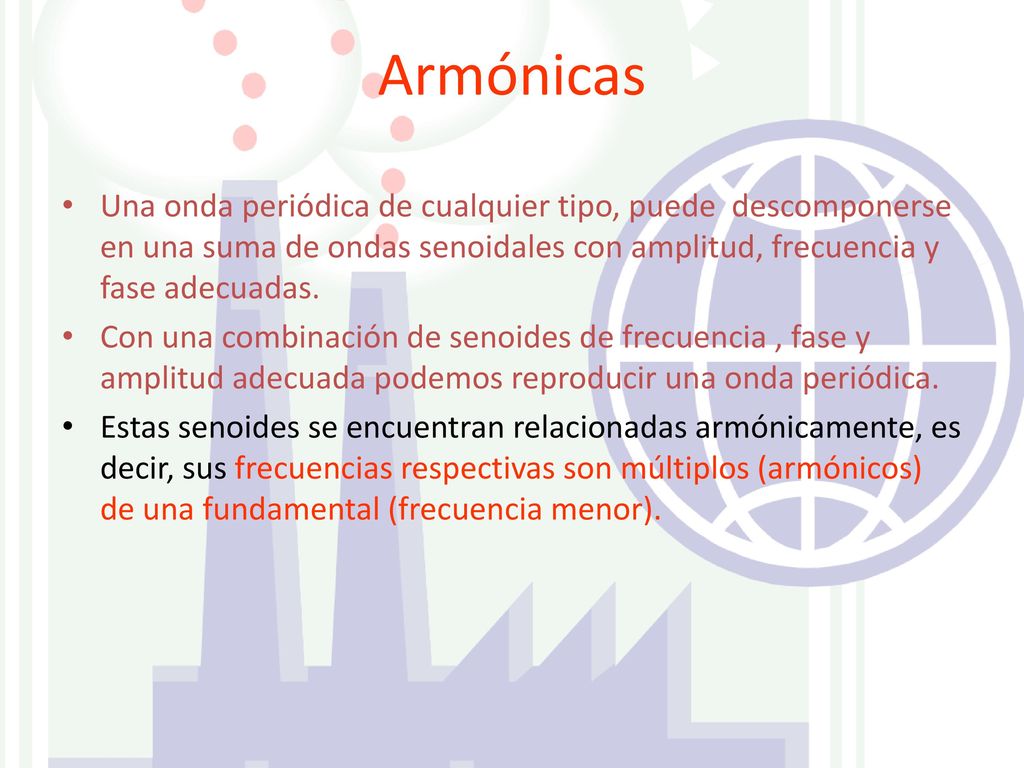 Armónicas Una onda periódica de cualquier tipo, puede descomponerse en una suma de ondas senoidales con amplitud, frecuencia y fase adecuadas.