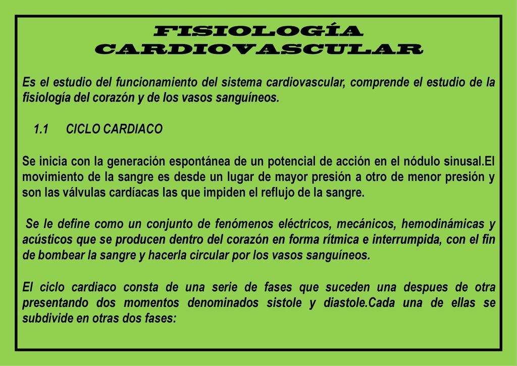 Es el estudio del funcionamiento del sistema cardiovascular, comprende el estudio de la fisiología del corazón y de los vasos sanguíneos.