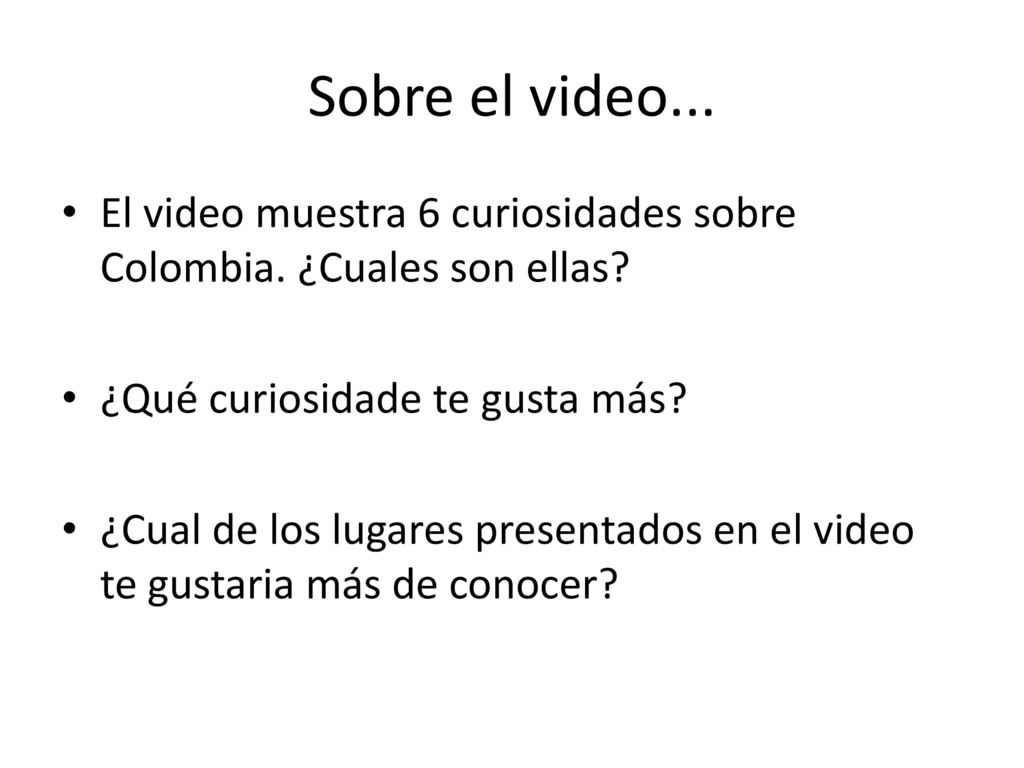 Sobre el video... El video muestra 6 curiosidades sobre Colombia. ¿Cuales son ellas ¿Qué curiosidade te gusta más