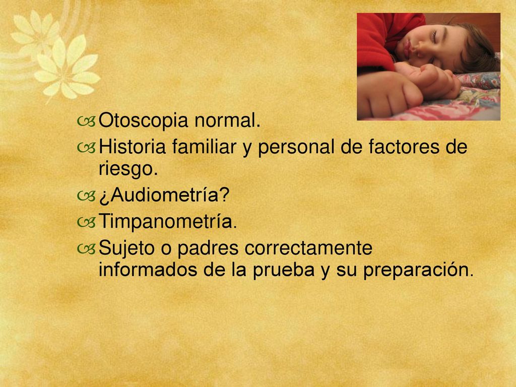 Otoscopia normal. Historia familiar y personal de factores de riesgo. ¿Audiometría Timpanometría.