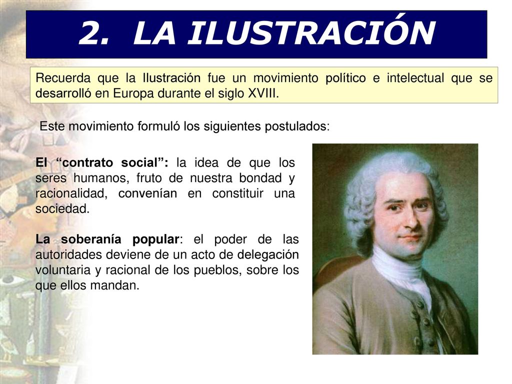 2. LA ILUSTRACIÓN Recuerda que la Ilustración fue un movimiento político e intelectual que se desarrolló en Europa durante el siglo XVIII.