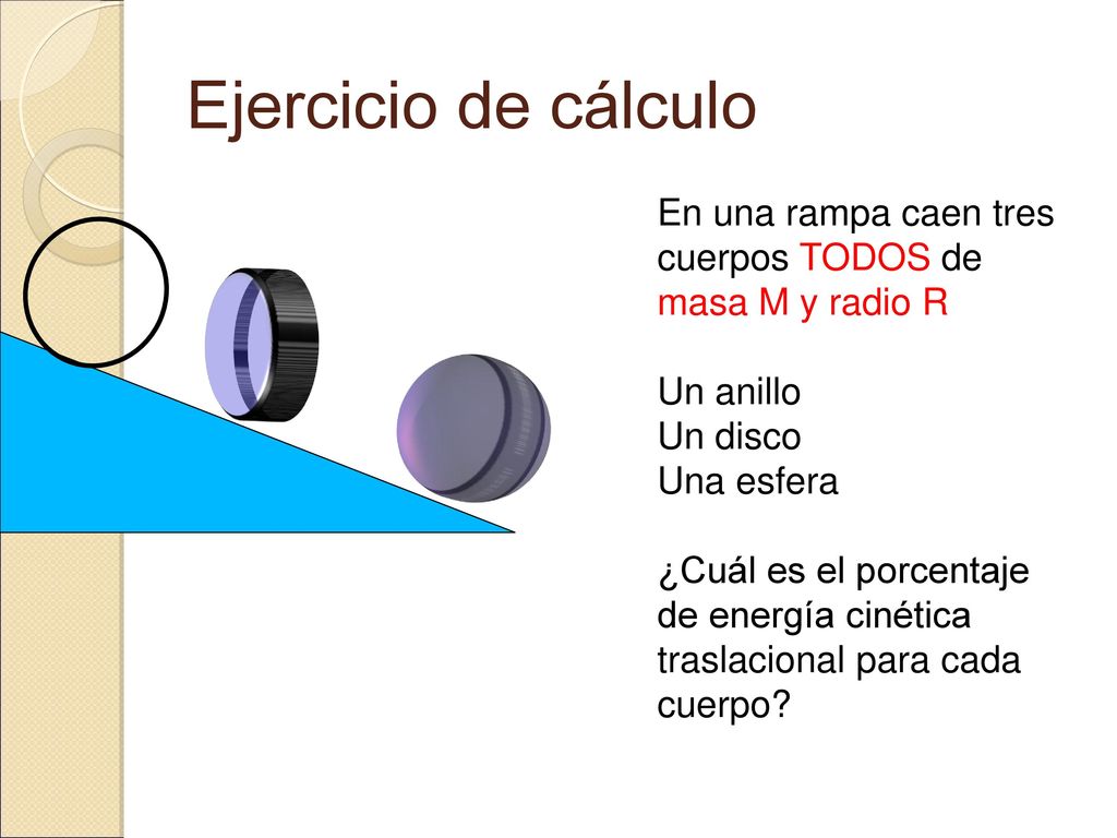 Ejercicio de cálculo En una rampa caen tres cuerpos TODOS de masa M y radio R. Un anillo. Un disco.