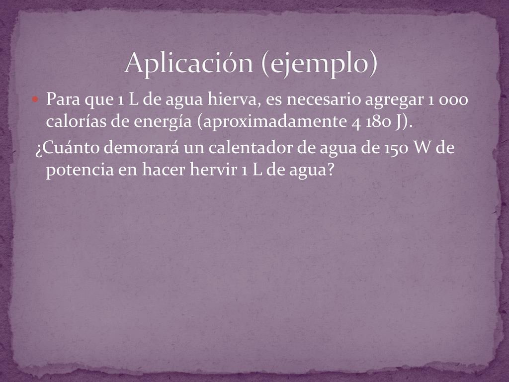 Aplicación (ejemplo) Para que 1 L de agua hierva, es necesario agregar calorías de energía (aproximadamente J).