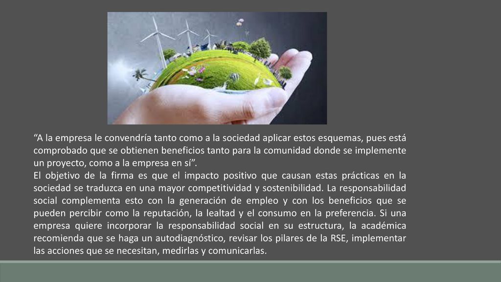 A la empresa le convendría tanto como a la sociedad aplicar estos esquemas, pues está comprobado que se obtienen beneficios tanto para la comunidad donde se implemente un proyecto, como a la empresa en sí .