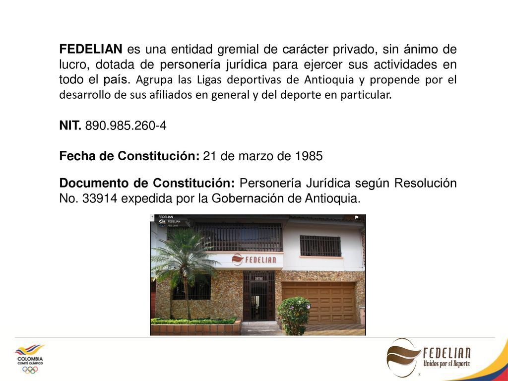 FEDELIAN es una entidad gremial de carácter privado, sin ánimo de lucro, dotada de personería jurídica para ejercer sus actividades en todo el país. Agrupa las Ligas deportivas de Antioquia y propende por el desarrollo de sus afiliados en general y del deporte en particular.
