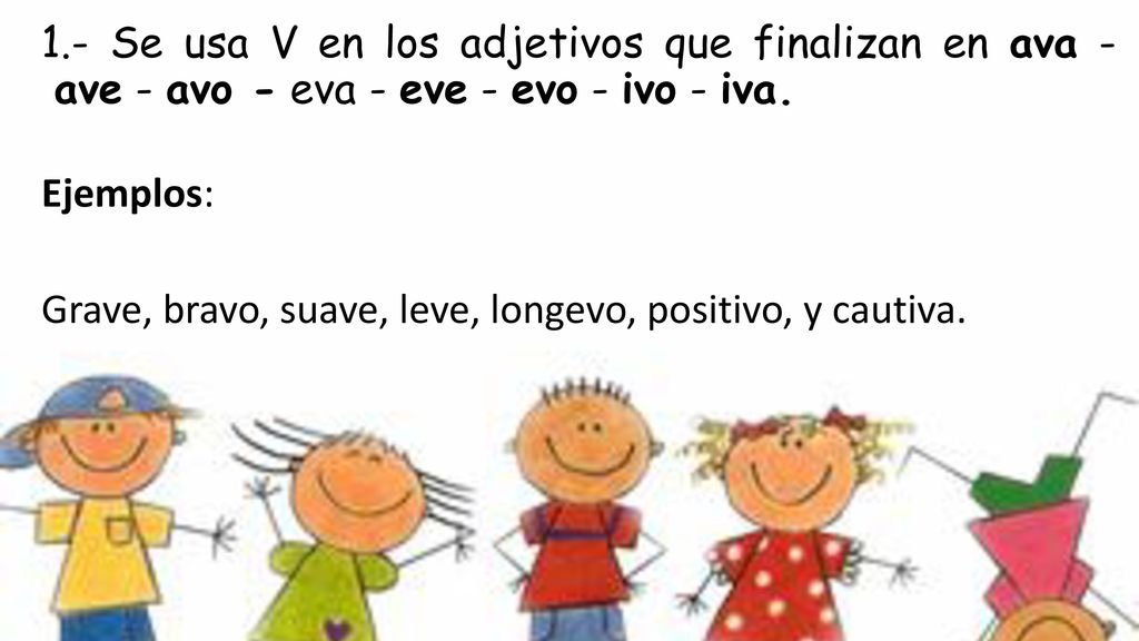 1.- Se usa V en los adjetivos que finalizan en ava - ave - avo - eva - eve - evo - ivo - iva.