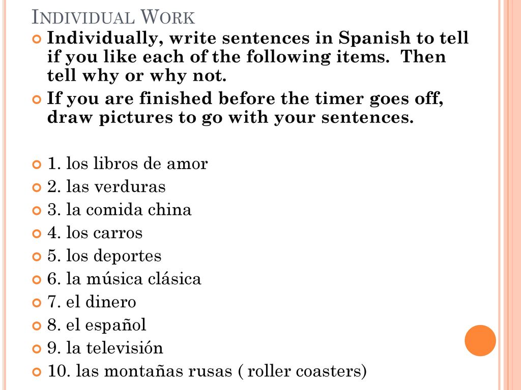 Individual Work Individually, write sentences in Spanish to tell if you like each of the following items. Then tell why or why not.