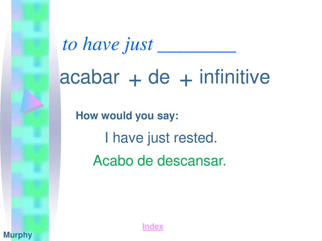 + + to have just ________ acabar de infinitive I have just rested.