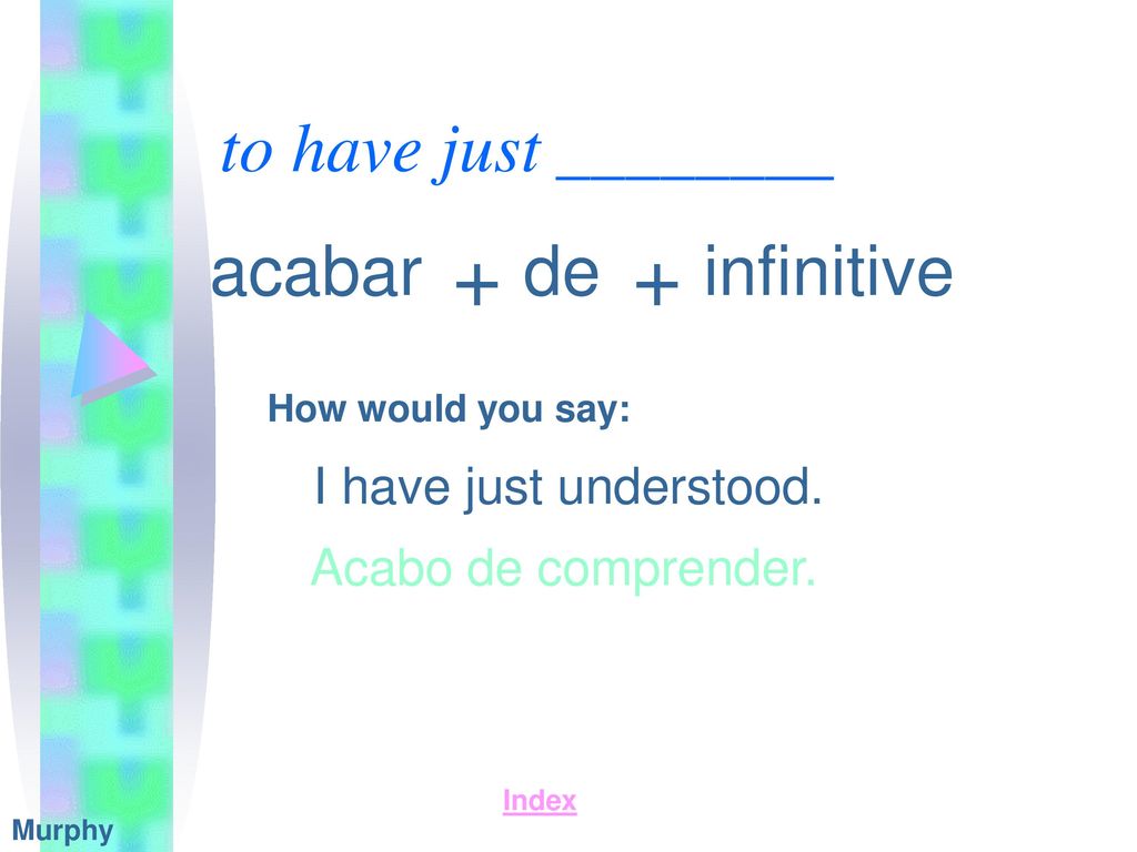 + + to have just ________ acabar de infinitive I have just understood.